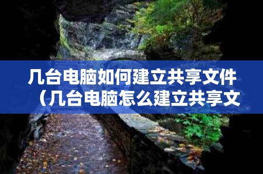 几台电脑如何建立共享文件（几台电脑怎么建立共享文件）