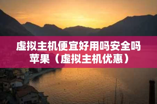 虚拟主机便宜好用吗安全吗苹果（虚拟主机优惠）