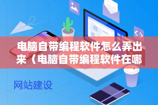 电脑自带编程软件怎么弄出来（电脑自带编程软件在哪里）