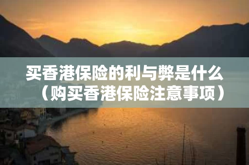 买香港保险的利与弊是什么（购买香港保险注意事项）
