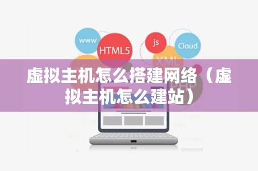 虚拟主机怎么搭建网络（虚拟主机怎么建站）