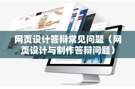 网页设计答辩常见问题（网页设计与制作答辩问题）