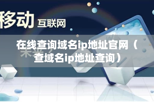 在线查询域名ip地址官网（查域名ip地址查询）