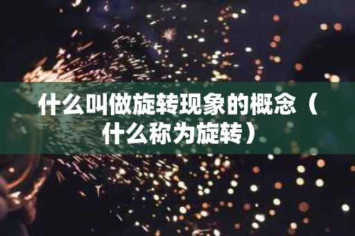 什么叫做旋转现象的概念（什么称为旋转）