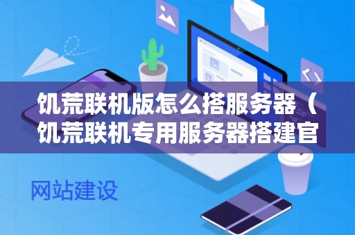 饥荒联机版怎么搭服务器（饥荒联机专用服务器搭建官方教程）