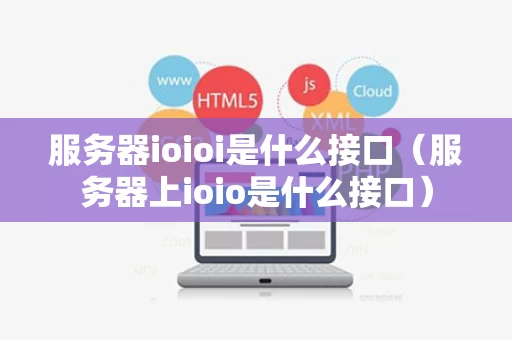 服务器ioioi是什么接口（服务器上ioio是什么接口）