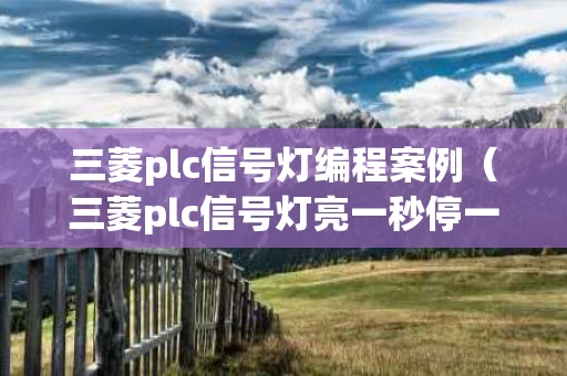 三菱plc信号灯编程案例（三菱plc信号灯亮一秒停一秒怎么编）