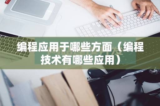 编程应用于哪些方面（编程技术有哪些应用）