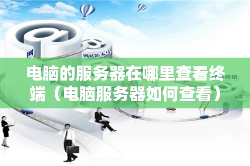 电脑的服务器在哪里查看终端（电脑服务器如何查看）