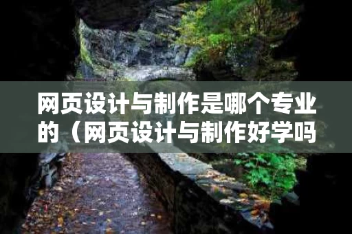 网页设计与制作是哪个专业的（网页设计与制作好学吗）