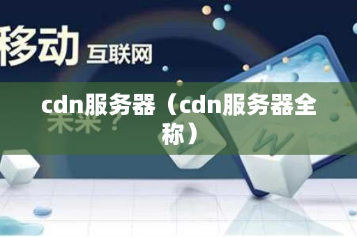 cdn服务器（cdn服务器全称）