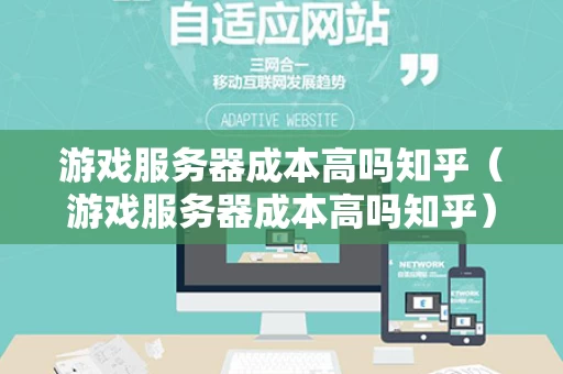 游戏服务器成本高吗知乎（游戏服务器成本高吗知乎）