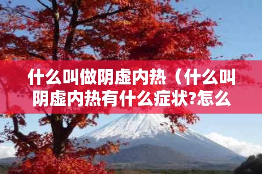 什么叫做阴虚内热（什么叫阴虚内热有什么症状?怎么治疗?）