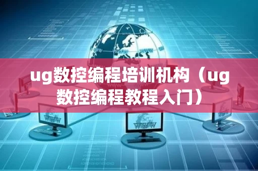 ug数控编程培训机构（ug数控编程教程入门）