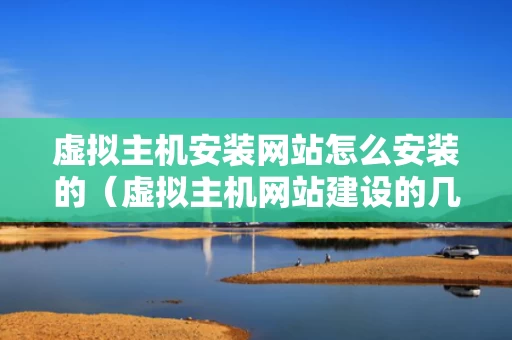 虚拟主机安装网站怎么安装的（虚拟主机网站建设的几个步骤）
