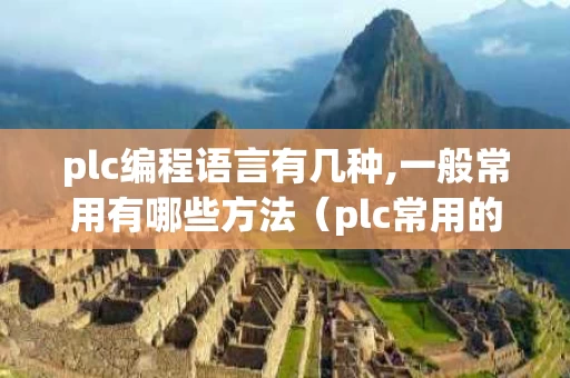 plc编程语言有几种,一般常用有哪些方法（plc常用的编程语言有几种）