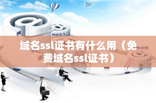 域名ssl证书有什么用（免费域名ssl证书）