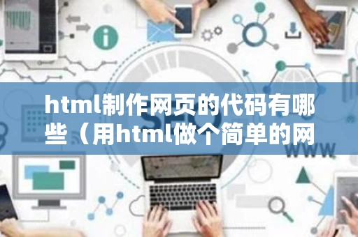 html制作网页的代码有哪些（用html做个简单的网页代码）
