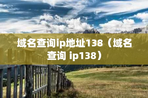 域名查询ip地址138（域名查询 ip138）