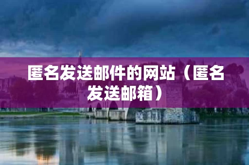 匿名发送邮件的网站（匿名发送邮箱）