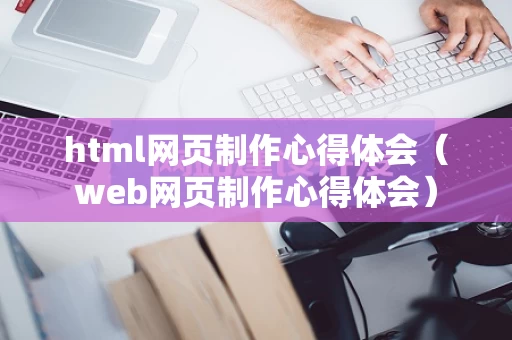 html网页制作心得体会（web网页制作心得体会）