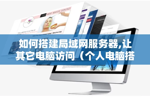 如何搭建局域网服务器,让其它电脑访问（个人电脑搭建局域网服务器）