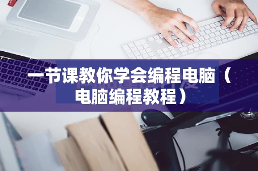 一节课教你学会编程电脑（电脑编程教程）