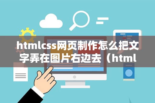 htmlcss网页制作怎么把文字弄在图片右边去（html怎么把字放在图片右边）
