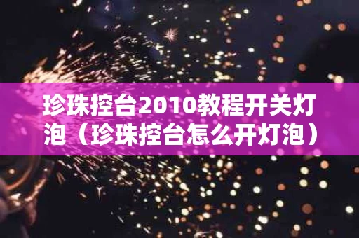 珍珠控台2010教程开关灯泡（珍珠控台怎么开灯泡）
