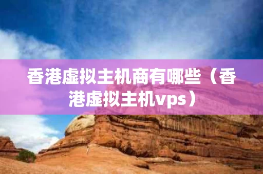 香港虚拟主机商有哪些（香港虚拟主机vps）