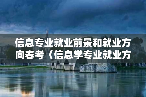 信息专业就业前景和就业方向春考（信息学专业就业方向）