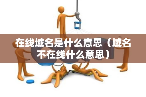 在线域名是什么意思（域名不在线什么意思）
