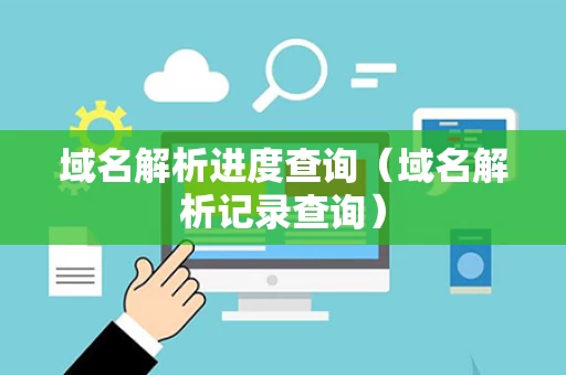 域名解析进度查询（域名解析记录查询）