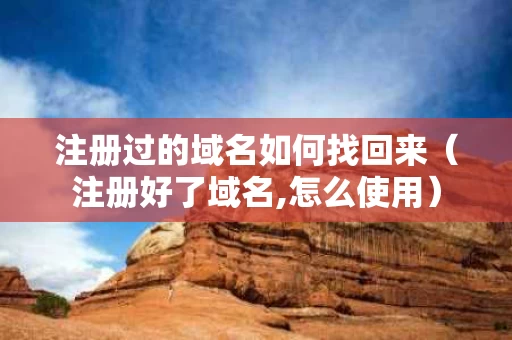 注册过的域名如何找回来（注册好了域名,怎么使用）