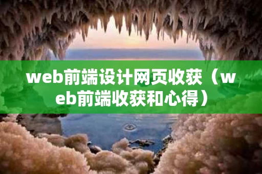 web前端设计网页收获（web前端收获和心得）