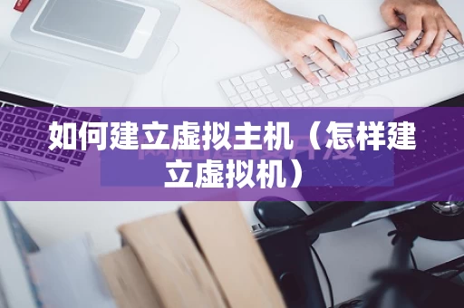 如何建立虚拟主机（怎样建立虚拟机）