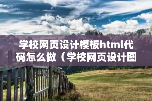 学校网页设计模板html代码怎么做（学校网页设计图）