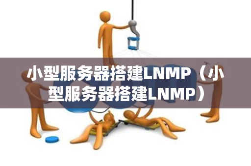 小型服务器搭建LNMP（小型服务器搭建LNMP）