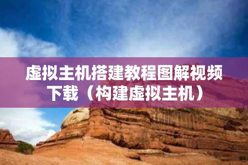 虚拟主机搭建教程图解视频下载（构建虚拟主机）