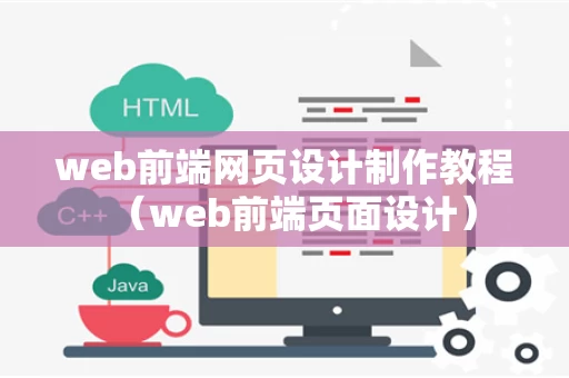 web前端网页设计制作教程（web前端页面设计）