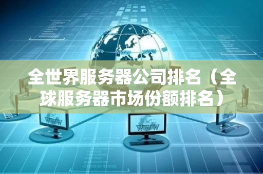 全世界服务器公司排名（全球服务器市场份额排名）