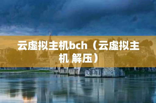 云虚拟主机bch（云虚拟主机 解压）