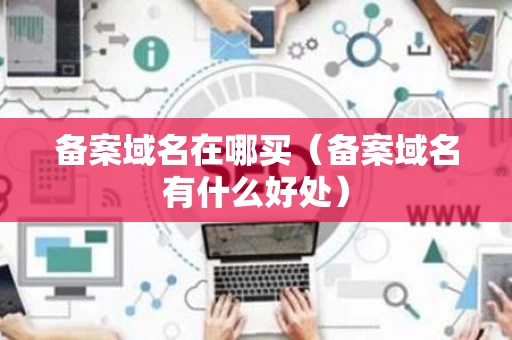 备案域名在哪买（备案域名有什么好处）