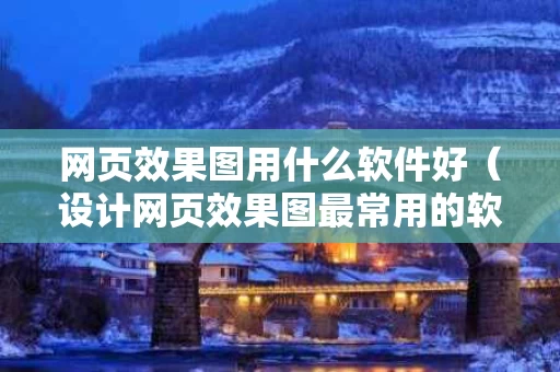 网页效果图用什么软件好（设计网页效果图最常用的软件是）
