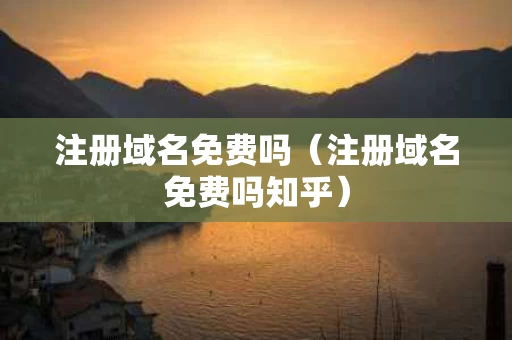 注册域名免费吗（注册域名免费吗知乎）