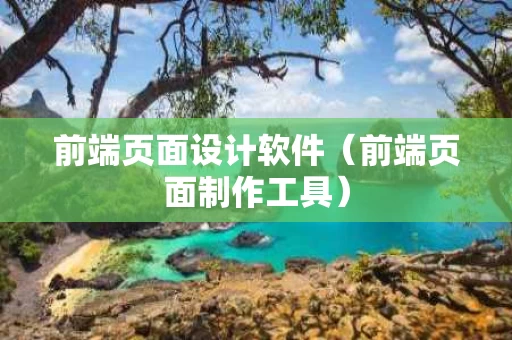 前端页面设计软件（前端页面制作工具）