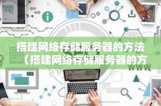 搭建网络存储服务器的方法（搭建网络存储服务器的方法有哪些）