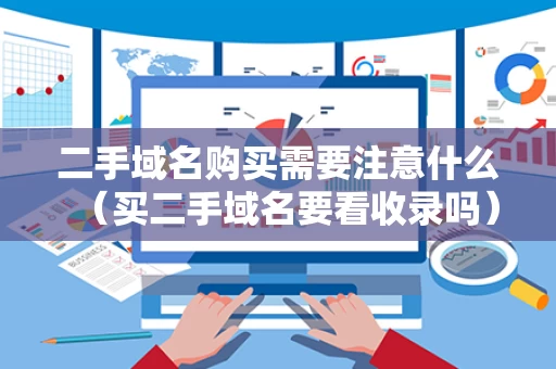 二手域名购买需要注意什么（买二手域名要看收录吗）