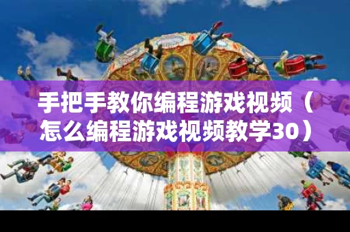 手把手教你编程游戏视频（怎么编程游戏视频教学30）