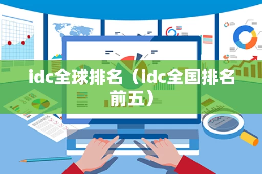 idc全球排名（idc全国排名前五）